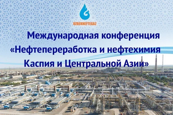 Oil refining and petrochemistry of Central Asia and the Caspian returns to Tashkent with the support of Uzbekneftegaz