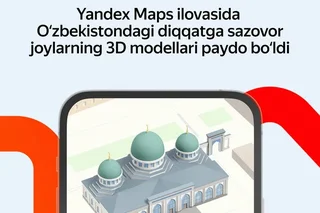 Yandex Maps ilovasida O‘zbekistondagi diqqatga sazovor joylarning uch o‘lchamli modellari chiqdi